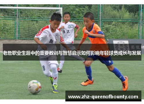 老詹职业生涯中的重要教训与智慧启示如何影响年轻球员成长与发展 老詹职业生涯中的重要教训与智慧启示如何影响年轻球员成长与发展
