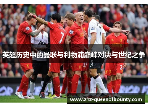 英超历史中的曼联与利物浦巅峰对决与世纪之争 英超历史中的曼联与利物浦巅峰对决与世纪之争