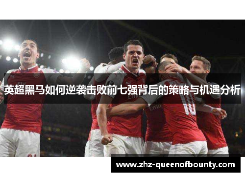 英超黑马如何逆袭击败前七强背后的策略与机遇分析 英超黑马如何逆袭击败前七强背后的策略与机遇分析