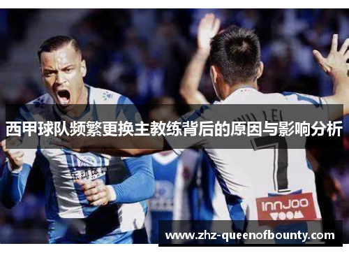 西甲球队频繁更换主教练背后的原因与影响分析 西甲球队频繁更换主教练背后的原因与影响分析