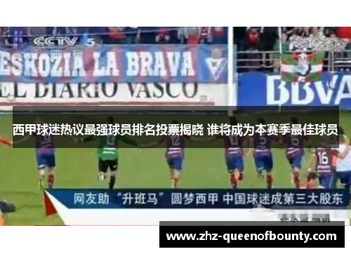 西甲球迷热议最强球员排名投票揭晓 谁将成为本赛季最佳球员 西甲球迷热议最强球员排名投票揭晓 谁将成为本赛季最佳球员