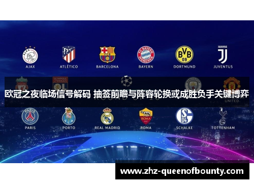 欧冠之夜临场信号解码 抽签前瞻与阵容轮换或成胜负手关键博弈