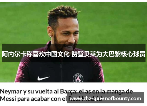 阿内尔卡称喜欢中国文化 赞登贝莱为大巴黎核心球员