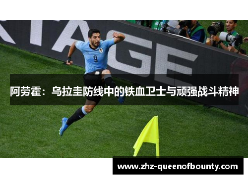 阿劳霍：乌拉圭防线中的铁血卫士与顽强战斗精神