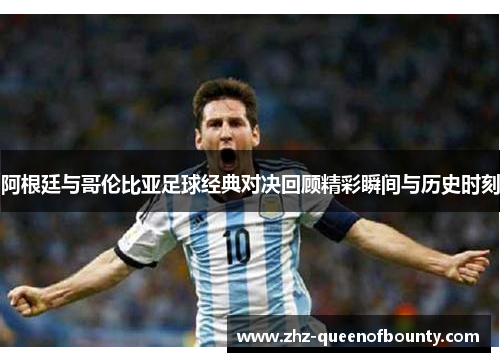 阿根廷与哥伦比亚足球经典对决回顾精彩瞬间与历史时刻