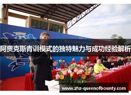 阿贾克斯青训模式的独特魅力与成功经验解析 阿贾克斯青训模式的独特魅力与成功经验解析