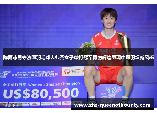 陈雨菲勇夺法国羽毛球大师赛女子单打冠军再创辉煌展现中国羽坛新风采 陈雨菲勇夺法国羽毛球大师赛女子单打冠军再创辉煌展现中国羽坛新风采