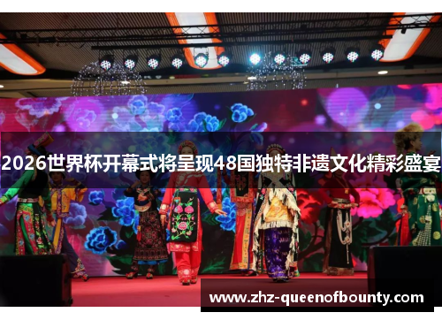 2026世界杯开幕式将呈现48国独特非遗文化精彩盛宴