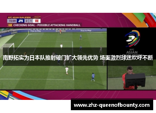 南野拓实为日本队推射破门扩大领先优势 场面激烈球迷欢呼不断