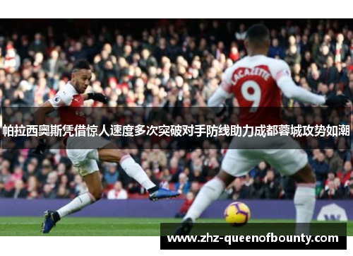 帕拉西奥斯凭借惊人速度多次突破对手防线助力成都蓉城攻势如潮