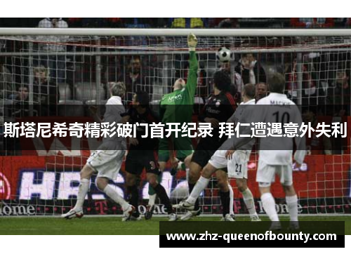 斯塔尼希奇精彩破门首开纪录 拜仁遭遇意外失利