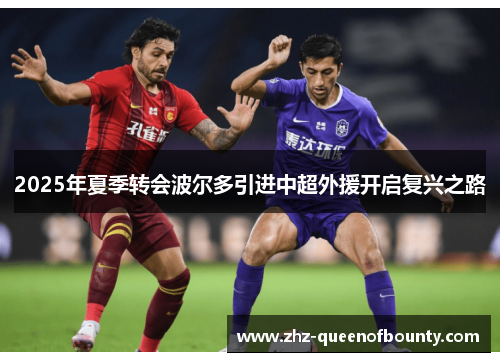 2025年夏季转会波尔多引进中超外援开启复兴之路 2025年夏季转会波尔多引进中超外援开启复兴之路