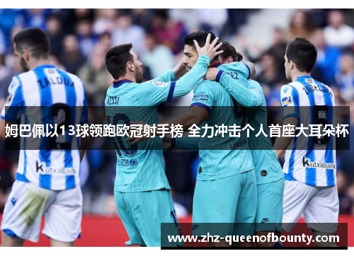 姆巴佩以13球领跑欧冠射手榜 全力冲击个人首座大耳朵杯