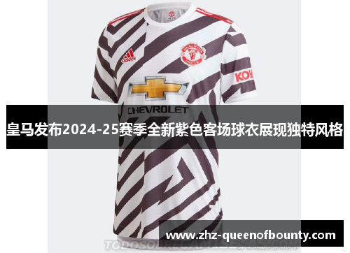 皇马发布2024-25赛季全新紫色客场球衣展现独特风格 皇马发布2024-25赛季全新紫色客场球衣展现独特风格