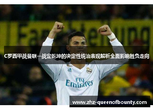 C罗西甲战曼联一战定乾坤的决定性统治表现解析全面影响胜负走向 C罗西甲战曼联一战定乾坤的决定性统治表现解析全面影响胜负走向