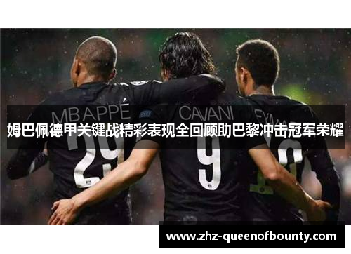 姆巴佩德甲关键战精彩表现全回顾助巴黎冲击冠军荣耀 姆巴佩德甲关键战精彩表现全回顾助巴黎冲击冠军荣耀