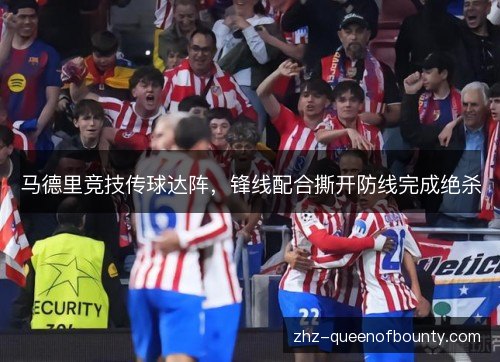 马德里竞技传球达阵，锋线配合撕开防线完成绝杀